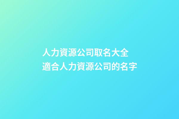 人力資源公司取名大全 適合人力資源公司的名字-第1張-公司起名-玄機派